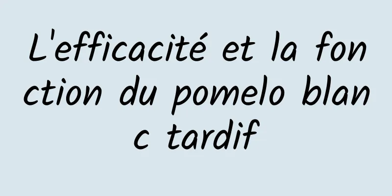 L'efficacité et la fonction du pomelo blanc tardif