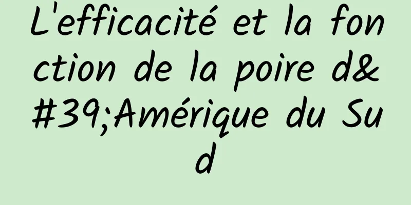 L'efficacité et la fonction de la poire d'Amérique du Sud