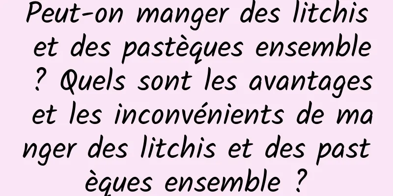 Peut-on manger des litchis et des pastèques ensemble ? Quels sont les avantages et les inconvénients de manger des litchis et des pastèques ensemble ?