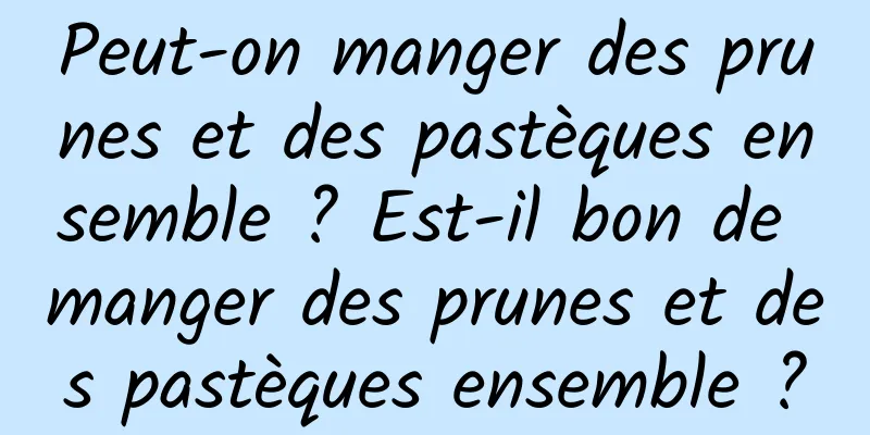 Peut-on manger des prunes et des pastèques ensemble ? Est-il bon de manger des prunes et des pastèques ensemble ?