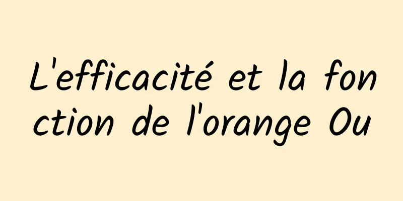 L'efficacité et la fonction de l'orange Ou