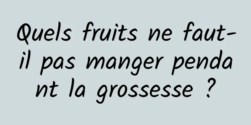 Quels fruits ne faut-il pas manger pendant la grossesse ?