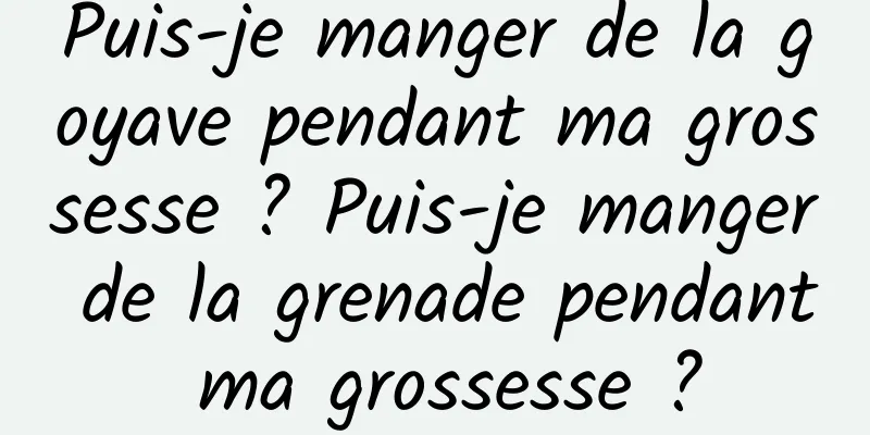 Puis-je manger de la goyave pendant ma grossesse ? Puis-je manger de la grenade pendant ma grossesse ?