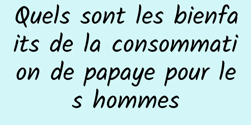 Quels sont les bienfaits de la consommation de papaye pour les hommes