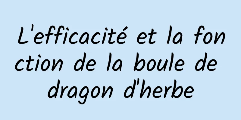 L'efficacité et la fonction de la boule de dragon d'herbe