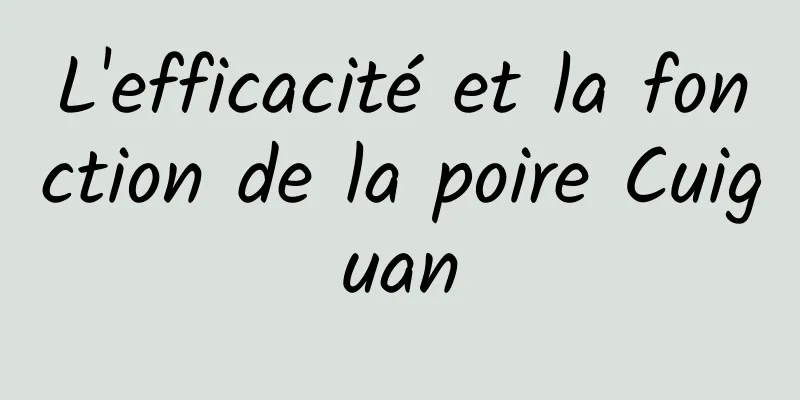 L'efficacité et la fonction de la poire Cuiguan