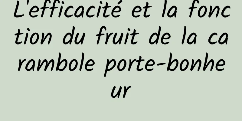 L'efficacité et la fonction du fruit de la carambole porte-bonheur