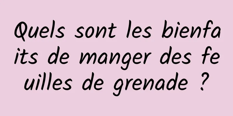 Quels sont les bienfaits de manger des feuilles de grenade ?