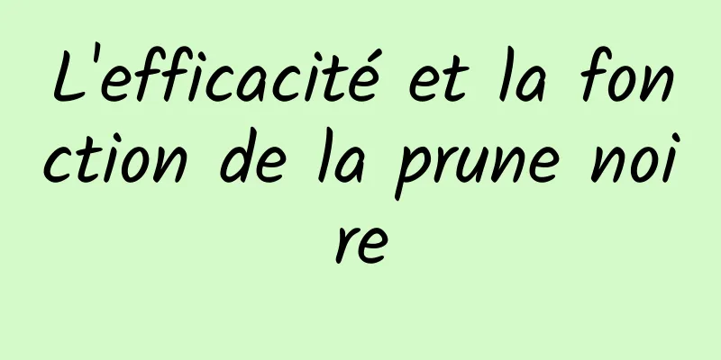 L'efficacité et la fonction de la prune noire