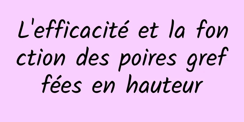 L'efficacité et la fonction des poires greffées en hauteur