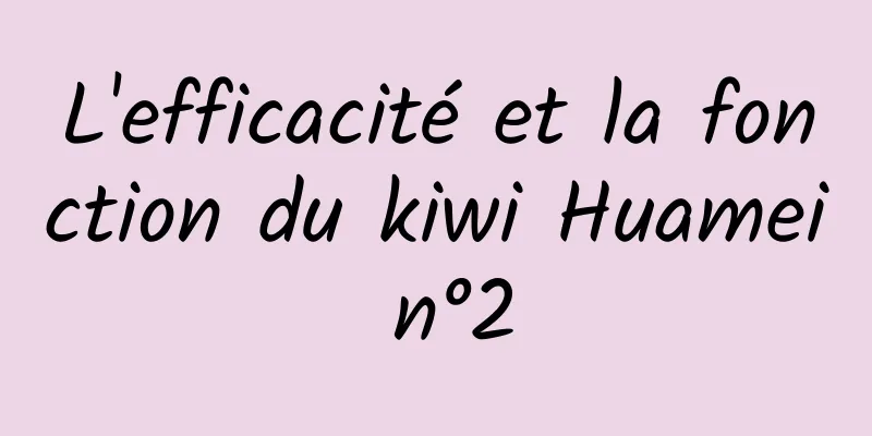 L'efficacité et la fonction du kiwi Huamei n°2