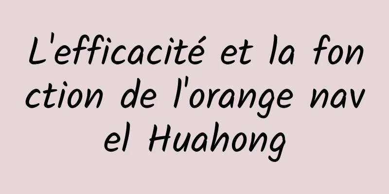 L'efficacité et la fonction de l'orange navel Huahong