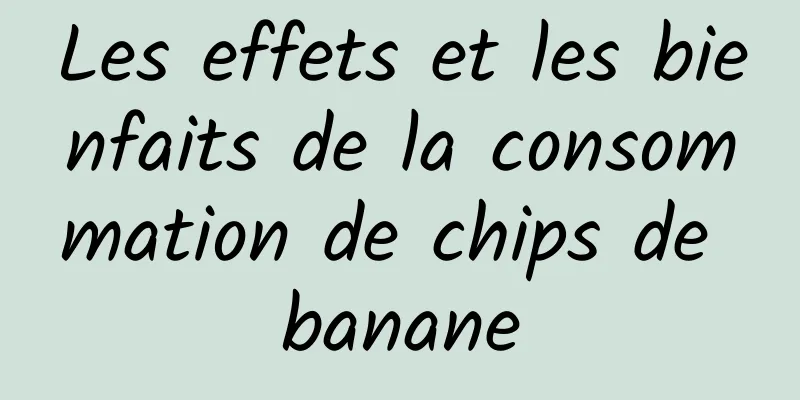 Les effets et les bienfaits de la consommation de chips de banane