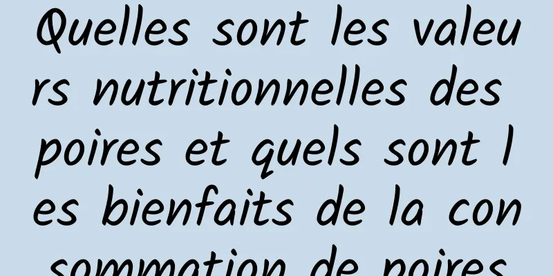 Quelles sont les valeurs nutritionnelles des poires et quels sont les bienfaits de la consommation de poires