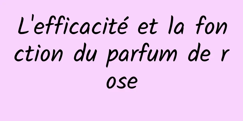 L'efficacité et la fonction du parfum de rose