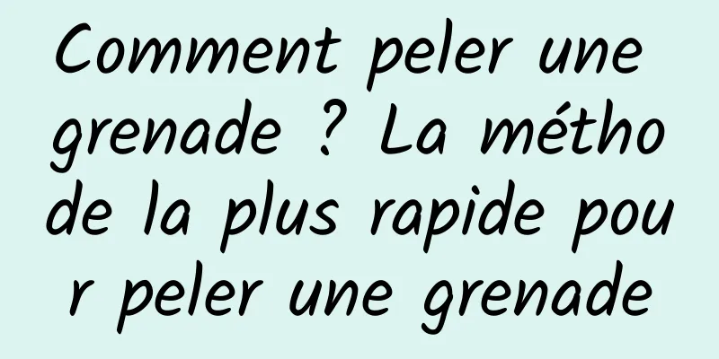 Comment peler une grenade ? La méthode la plus rapide pour peler une grenade