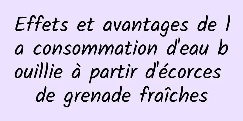 Effets et avantages de la consommation d'eau bouillie à partir d'écorces de grenade fraîches