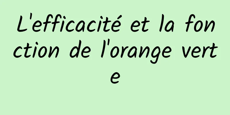 L'efficacité et la fonction de l'orange verte