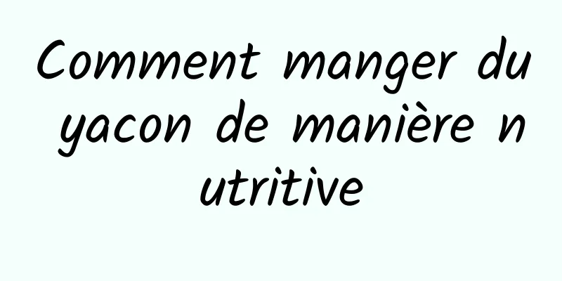 Comment manger du yacon de manière nutritive