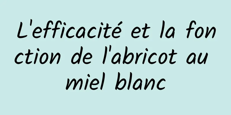 L'efficacité et la fonction de l'abricot au miel blanc