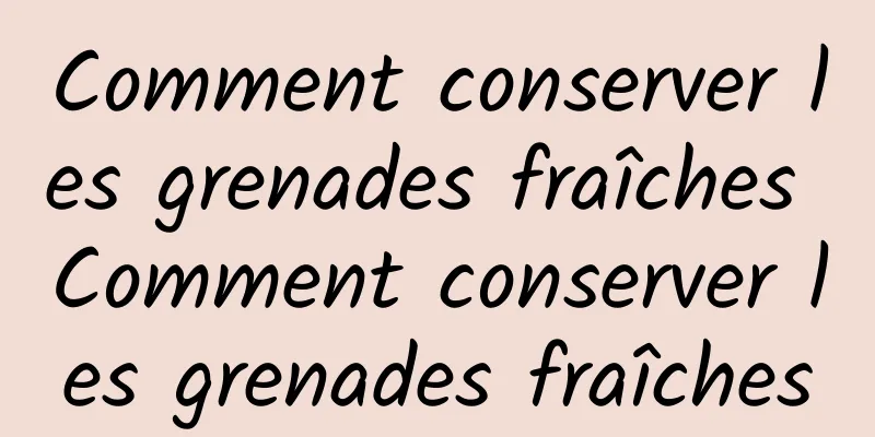 Comment conserver les grenades fraîches Comment conserver les grenades fraîches