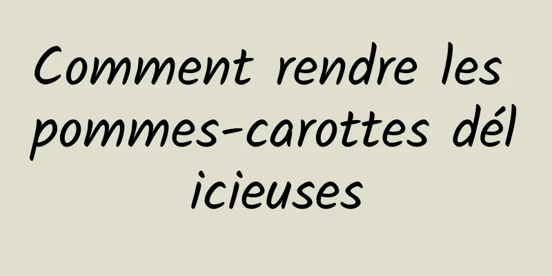 Comment rendre les pommes-carottes délicieuses