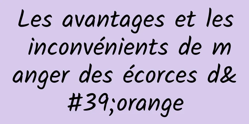 Les avantages et les inconvénients de manger des écorces d'orange