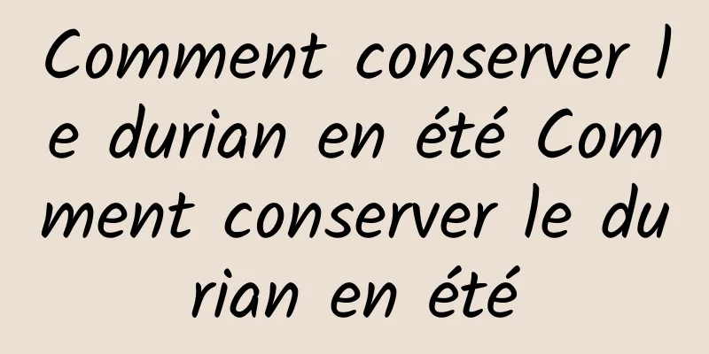 Comment conserver le durian en été Comment conserver le durian en été