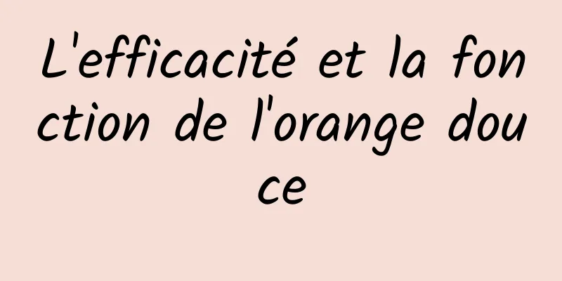 L'efficacité et la fonction de l'orange douce