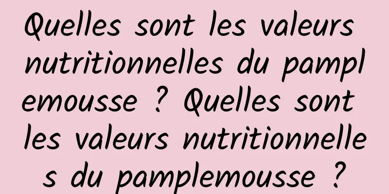 Quelles sont les valeurs nutritionnelles du pamplemousse ? Quelles sont les valeurs nutritionnelles du pamplemousse ?