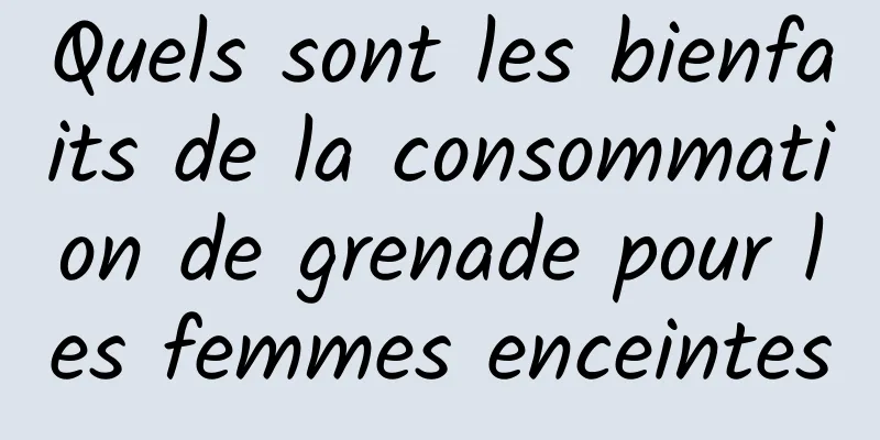 Quels sont les bienfaits de la consommation de grenade pour les femmes enceintes