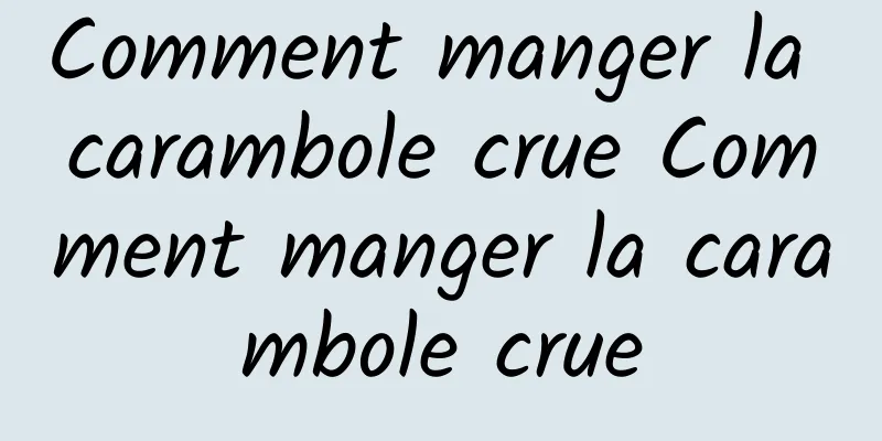 Comment manger la carambole crue Comment manger la carambole crue