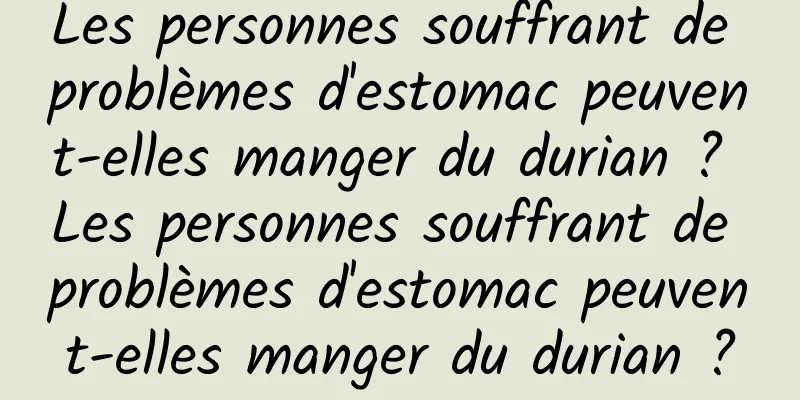 Les personnes souffrant de problèmes d'estomac peuvent-elles manger du durian ? Les personnes souffrant de problèmes d'estomac peuvent-elles manger du durian ?