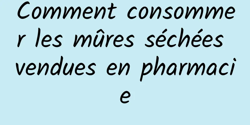 Comment consommer les mûres séchées vendues en pharmacie