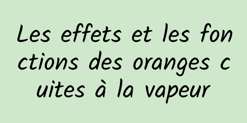 Les effets et les fonctions des oranges cuites à la vapeur