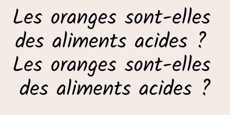 Les oranges sont-elles des aliments acides ? Les oranges sont-elles des aliments acides ?