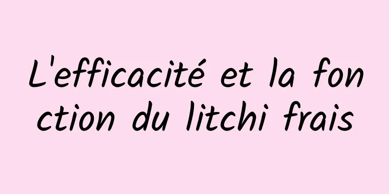 L'efficacité et la fonction du litchi frais