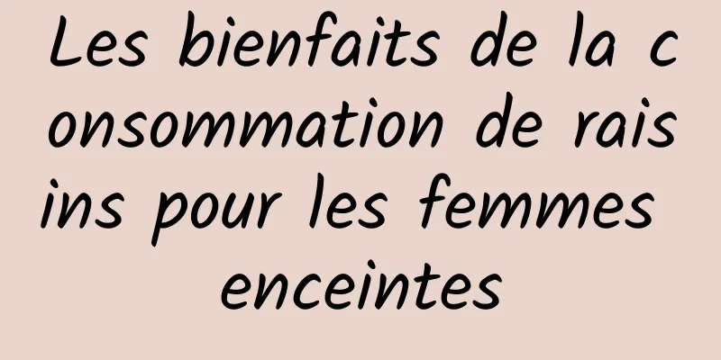 Les bienfaits de la consommation de raisins pour les femmes enceintes