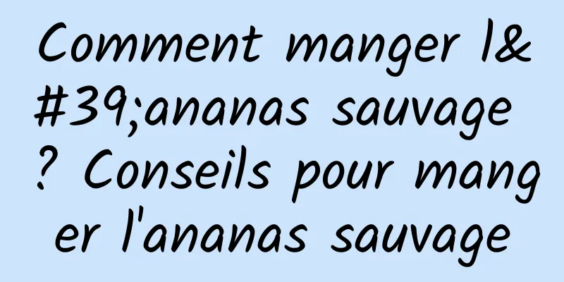 Comment manger l'ananas sauvage ? Conseils pour manger l'ananas sauvage