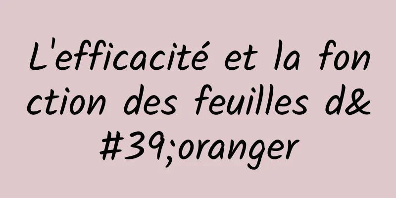 L'efficacité et la fonction des feuilles d'oranger