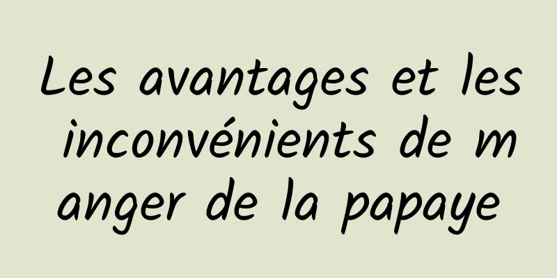 Les avantages et les inconvénients de manger de la papaye