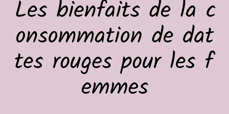 Les bienfaits de la consommation de dattes rouges pour les femmes