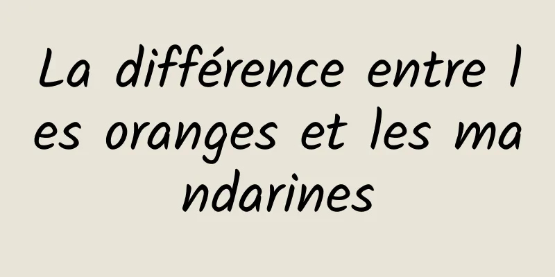 La différence entre les oranges et les mandarines