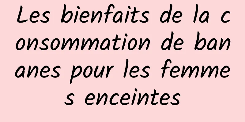 Les bienfaits de la consommation de bananes pour les femmes enceintes