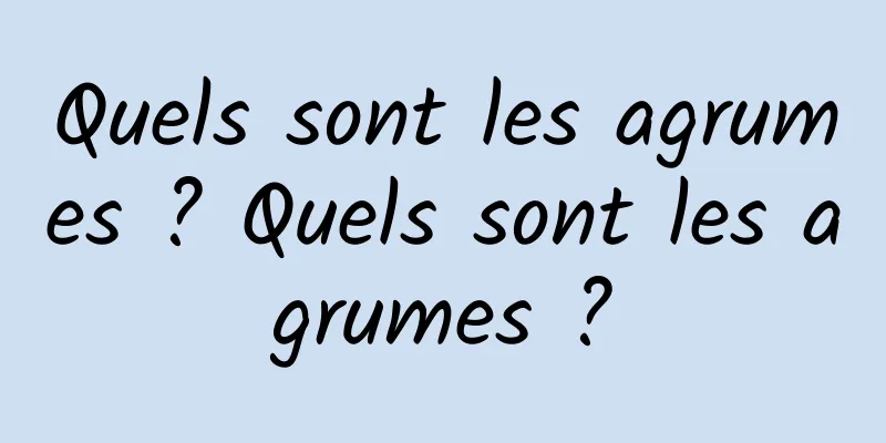 Quels sont les agrumes ? Quels sont les agrumes ?