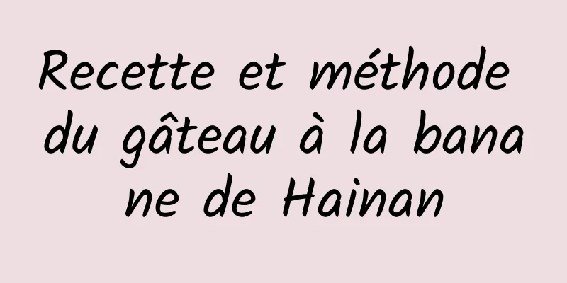 Recette et méthode du gâteau à la banane de Hainan