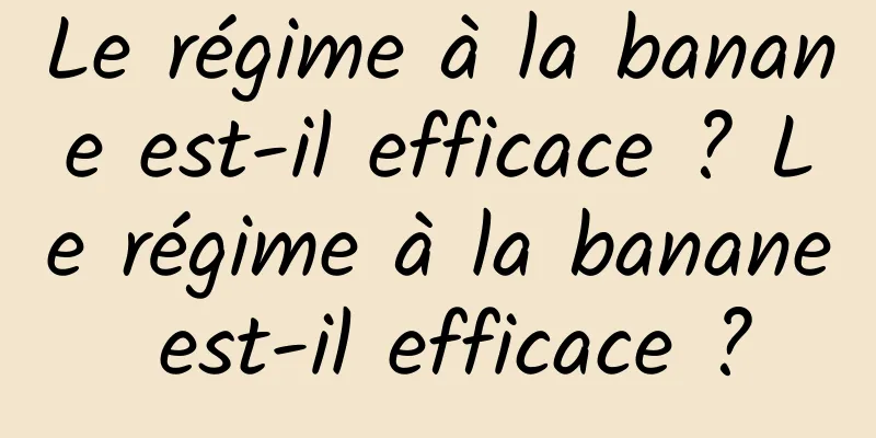 Le régime à la banane est-il efficace ? Le régime à la banane est-il efficace ?