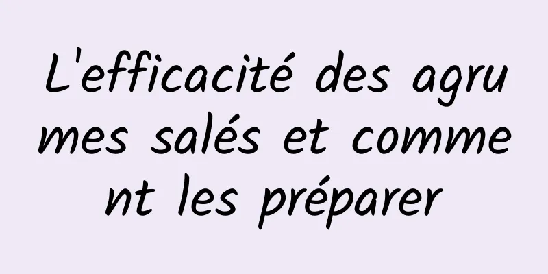 L'efficacité des agrumes salés et comment les préparer