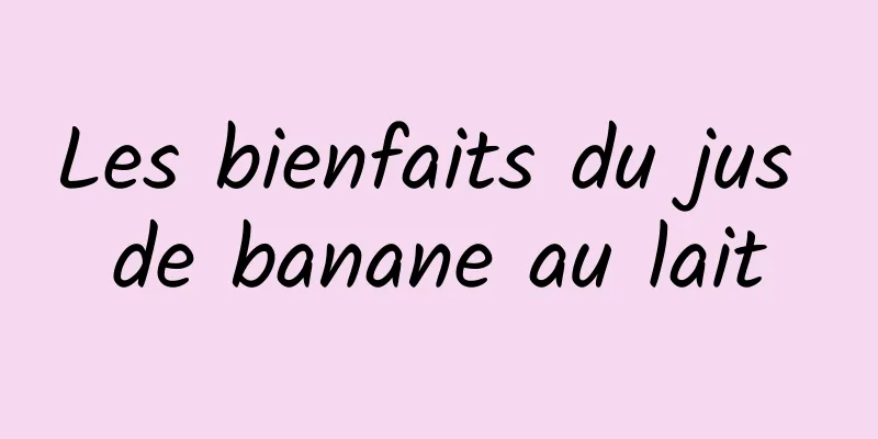 Les bienfaits du jus de banane au lait