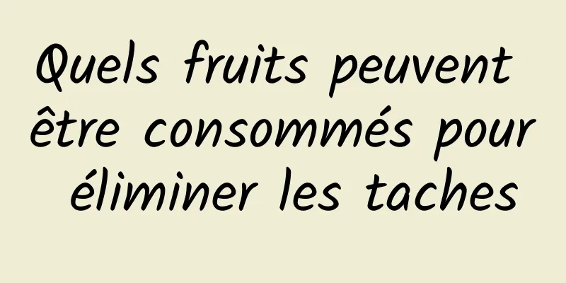 Quels fruits peuvent être consommés pour éliminer les taches